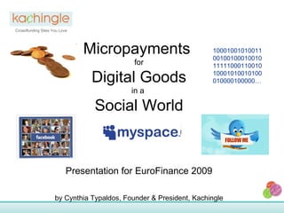 Crowdfunding Sites You Love Micropayments  for Digital Goods in a  Social World Presentation for EuroFinance 2009 by Cynthia Typaldos, Founder & President, Kachingle 10001001010011001001000100101111100011001010001010010100010000100000… 