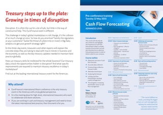 Why attend?
	EuroFinance’s international Miami conference is the only treasury
event in the Americas with a truly global perspective.
	It is the meeting place for high-level, international treasurers who want
to collaborate and share solutions.
	If you are working in cash and treasury management and need to know
the latest international best practice, then this event is for you.
Treasury steps up to the plate:
Growing in times of disruption
Disruption. It is often the cue for a lot of talk, but little in the way of
constructive help. This EuroFinance event is different.
The challenge in today’s global marketplace is not change, it’s the collision
of so much change at once. So how do you prioritize? Satisfy the regulators
or your customers? Tackle the threat of cybercrime or invest in Big Data
analytics to get your growth strategy right?
In this three-day event, treasurers and other experts will explain the
concrete steps they are taking to deal with macro trends in business and
the economy, as well as the key treasury updates needed to maintain best
practice globally.
How can treasury skills be mobilized for the whole business? Can treasury
data unlock the opportunities hidden in disruption? And what specific
improvements are required to maintain treasury excellence in today’s
marketplace?
Find out at the leading international treasury event for the Americas.
13:00	Lunch
14:00	Validating and assessing
forecast results
	 •	Reality checks and rules of thumb
	 •	 Sensitivity checks
	 •	Scenario analysis and stress
testing
	 •	Trends and changing business
circumstances
	 •	 Forecast accuracy
	 •	Reports, metrics and feedback
loops
14:30	Best cash forecasting practices
	 •	 Tips and tricks
	 •	Benchmarking
	 •	 Leveraging technology
	 •	 Case studies
15:30	 Refreshment break
16:00	Enhancing corporate value using
cash forecasts in
	 •	Day-to-day cash operations
	 •	 Risk management
	 •	Working capital management
	 •	Adapting to implications of
Basel III
17:30	End of course and presentation of
certificates
“The course fulfilled my
needs, providing the bigger
picture on cash management,
helping me understand the
business needs and the
rationale behind them.”
08:30	Registration and refreshments
09:00	Today’s treasury landscape
	 •	Treasurer’s accountability in
context
	 •	Risk management - effective
mitigation
	 •	 Liquidity – cash and debt
	 •	Relationships – internal and
external
	 •	Capabilities – to deliver
excellence
	 •	Know your corporate context
10:00	Importance of cash forecasts
	 •	 Axioms of cash forecasts
	 •	 Changing priorities
	 •	Objectives and uses of cash
forecasts
	 •	Impacts of limited/no forecasting
10:30	Refreshment break
11:00	Basics of cash forecasting
	 •	 Core challenges
	 •	 Sources of data
	 •	 Data collection process
	 •	Networks and connectivity
	 •	 Use of technology
	 •	Key role of variance analysis
	 •	 Keep it simple
	 •	Enrichment options over time
12:00	Effective forecast models
and tools
	 •	Receipts and disbursements
method
	 •	Imputed cash flow method
	 •	 Time horizons
	 •	 Process discipline
	 •	 Forecast templates
	 •	 Technology alternatives
	 •	Analytics  alternative
techniques
Introduction
This course will not only set
the context for and highlight
the importance of cash flow
forecasting in today’s complex
business environment, but will
also illustrate how to optimize
forecasting processes in order to
deliver value for your company.
Course outline
	Objectives and uses of cash
flow forecasts
	Accurate data collection
	Constructing an effective
forecast model
	Alternative techniques
	Analysing the forecast
	Linking cash flow
forecasting to working
capital management
	The end game: increasing
shareholder value via cash
flow management
Tutor
Robert J. Novaria
EuroFinance Tutor
 Consultant, US
Approved for up to 7.8 CTP/CCM/FPA
recertification credits by the Association
for Financial Professionals.
Pre-conference training
Tuesday 12 May 2015
Cash Flow Forecasting
ADVANCED LEVEL
 