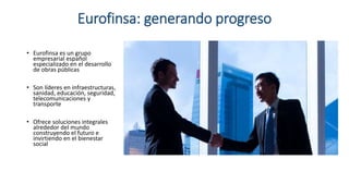 Eurofinsa: generando progreso
• Eurofinsa es un grupo
empresarial español
especializado en el desarrollo
de obras públicas...