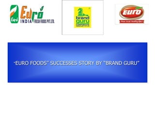 “EURO FOODS” SUCCESSES STORY BY “BRAND GURU”
 