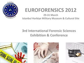 EUROFORENSICS 2012
                  29-31 March
Istanbul Harbiye Military Museum & Cultural Site



3rd International Forensic Sciences
      Exhibition & Conference
 