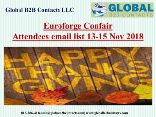Global B2B Contacts LLC
816-286-4114|info@globalb2bcontacts.com| www.globalb2bcontacts.com
Euroforge Confair
Attendees email list 13-15 Nov 2018
 