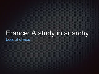 France: A study in anarchy 
Lots of chaos 
 
