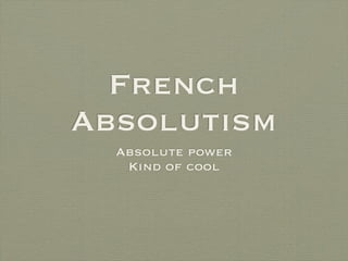 French
Absolutism
  Absolute power
   Kind of cool
 