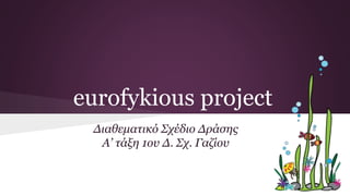 eurofykious project
Διαθεματικό Σχέδιο Δράσης
Α’ τάξη 1ου Δ. Σχ. Γαζίου
 