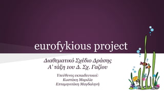eurofykious project
Διαθεματικό Σχέδιο Δράσης
Α’ τάξη 1ου Δ. Σχ. Γαζίου
Υπεύθυνες εκπαιδευτικοί:
Κωστάκη Μαριλία
Επταμηνιτάκη Μαγδαληνή
 