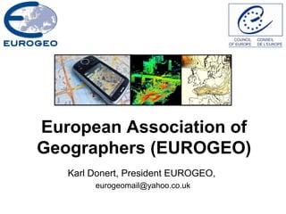 European Association of
Geographers (EUROGEO)
Karl Donert, President EUROGEO,
eurogeomail@yahoo.co.uk
 
