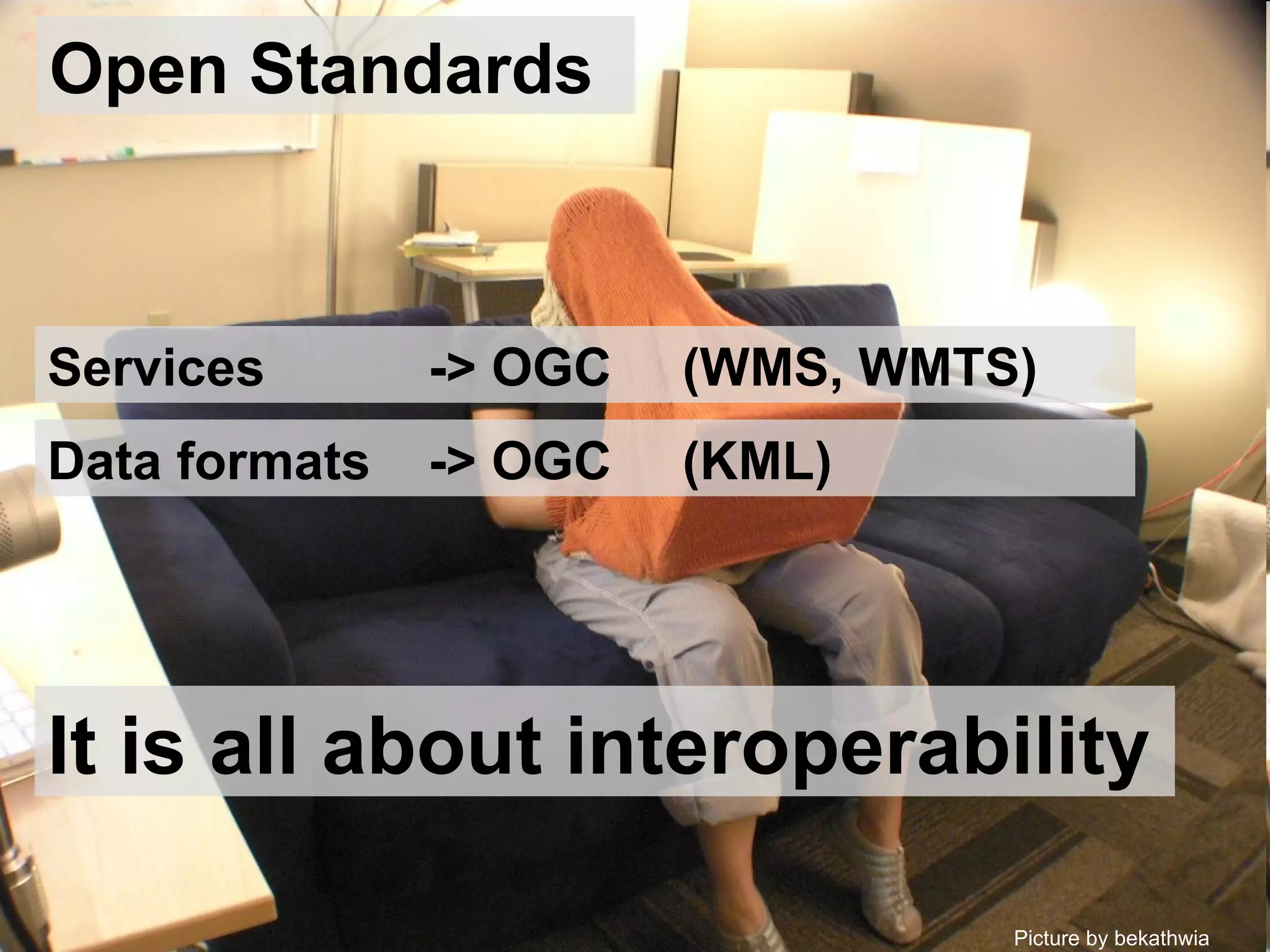 Open Standards Services  -> OGC (WMS, WMTS) Picture by bekathwia  Data formats  -> OGC (KML) It is all about interoperability 