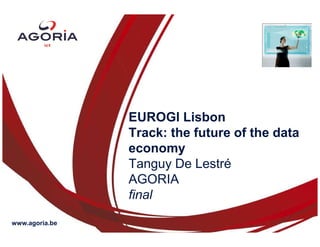 EUROGI Lisbon
                Track: the future of the data
                economy
                Tanguy De Lestré
                AGORIA
                final

www.agoria.be
 