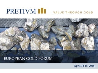 1
EUROPEAN GOLD FORUM
April 14-15, 2015
 