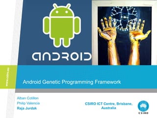 Android Genetic Programming Framework
Alban Cotillon
Philip Valencia
Raja Jurdak
CSIRO ICT Centre, Brisbane,
Australia
 