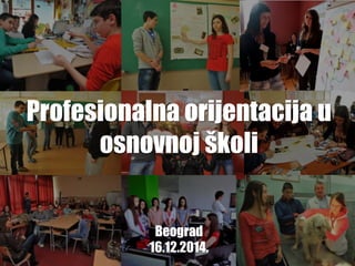 Beograd
16.12.2014.
Profesionalna orijentacija u
osnovnoj školi
 