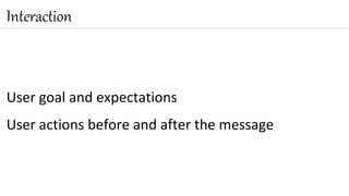 Interaction
User goal and expectations
User actions before and after the message
16
 