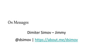 On Messages
Dimiter Simov – Jimmy
@dsimov | https://about.me/dsimov
 
