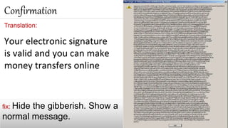 Translation:
Your electronic signature
is valid and you can make
money transfers online
Confirmation
fix: Hide the gibberish. Show a
normal message.
 