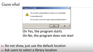 On Yes, the program starts
On No, the program does not start
Guess what
fix: Do not show, just use the default location
or: Ask users to select a library location
 