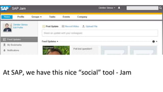 4
At SAP, we have this nice “social” tool - Jam
 