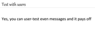 Yes, you can user-test even messages and it pays off
Test with users
 