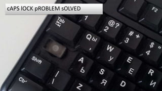 59
cAPS lOCK pROBLEM sOLVED
 
