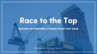 Race to the Top
BUILDING SKYSCRAPERS & DESIGN TEAMS THAT SOAR
@alissadesigns @plangrid #euroia17
 