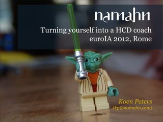 Turning yourself into a HCD coach
              euroIA 2012, Rome




                       Koen Peters
                     (kp@namahn.com)
 