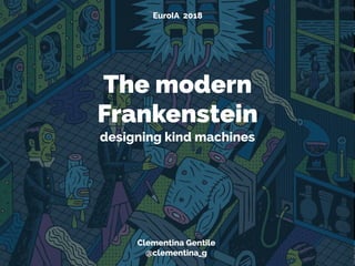 The modern
Frankenstein
designing kind machines
EuroIA 2018
Clementina Gentile
@clementina_g
 
