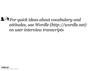     For quick ideas about vocabulary and attitudes, use Wordle (http://wordle.net)on user interview transcripts,[object Object]