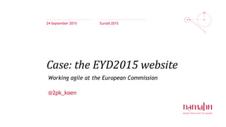 Case: the EYD2015 website
24 September 2015 EuroIA 2015
Working agile at the European Commission
@2pk_koen
 