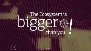 The Ecosystem is
24.09.2016
than you
bigger !
 