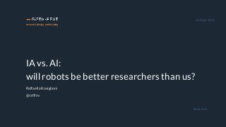 research, design, prototyping
IA vs. AI:
will robots be better researchers than us?
Raffaella Roviglioni
@raffiro
28 Sept 2018
#euroia18
 