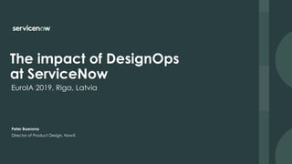 EuroIA 2019, Riga, Latvia
The impact of DesignOps 
at ServiceNow
Director of Product Design, NowX
Peter Boersma
 