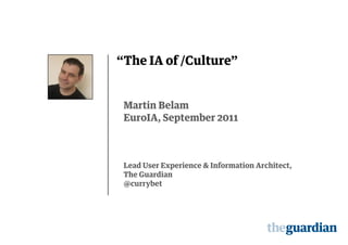 “The IA of /Culture"


 Martin Belam
 EuroIA, September 2011



 Lead User Experience & Information Architect,
 The Guardian
 @currybet
 