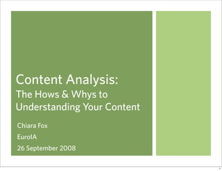 Content Analysis:
The Hows & Whys to
Understanding Your Content
Chiara Fox
EuroIA
26 September 2008

                             1
 