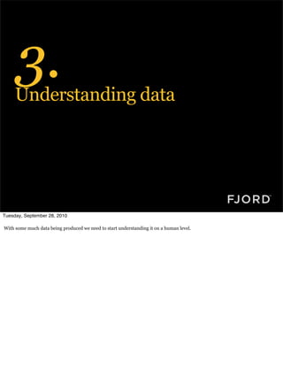 3.
     Understanding data




Tuesday, September 28, 2010

With some much data being produced we need to start understanding it on a human level.
 