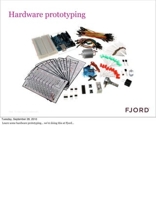 Hardware prototyping




      Slide © Fjord 2010 | Confidential


Tuesday, September 28, 2010
Learn some hardware prototyping... we’re doing this at Fjord...
 