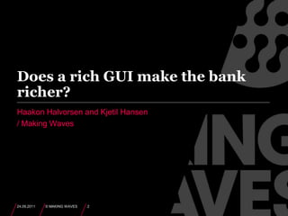 Does a rich GUI make the bank richer?Haakon Halvorsen and Kjetil Hansen/ Making Waves24.09.2011© MAKING WAVES2