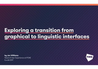 by Jen Williams
Head of User Experience at POKE
EuroIA 2017
Exploring a transition from
graphical to linguistic interfaces
 