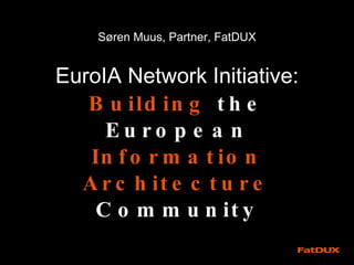 Søren Muus, Partner, FatDUX EuroIA Network Initiative:  Building  the European  Information Architecture  Community 