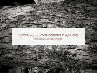 EuroIA 2013 - Small Moments in Big Data
benholliday.com @benholliday
 