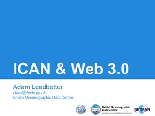 ICAN & Web 3.0
Adam Leadbetter
alead@bodc.ac.uk
British Oceanographic Data Centre

 