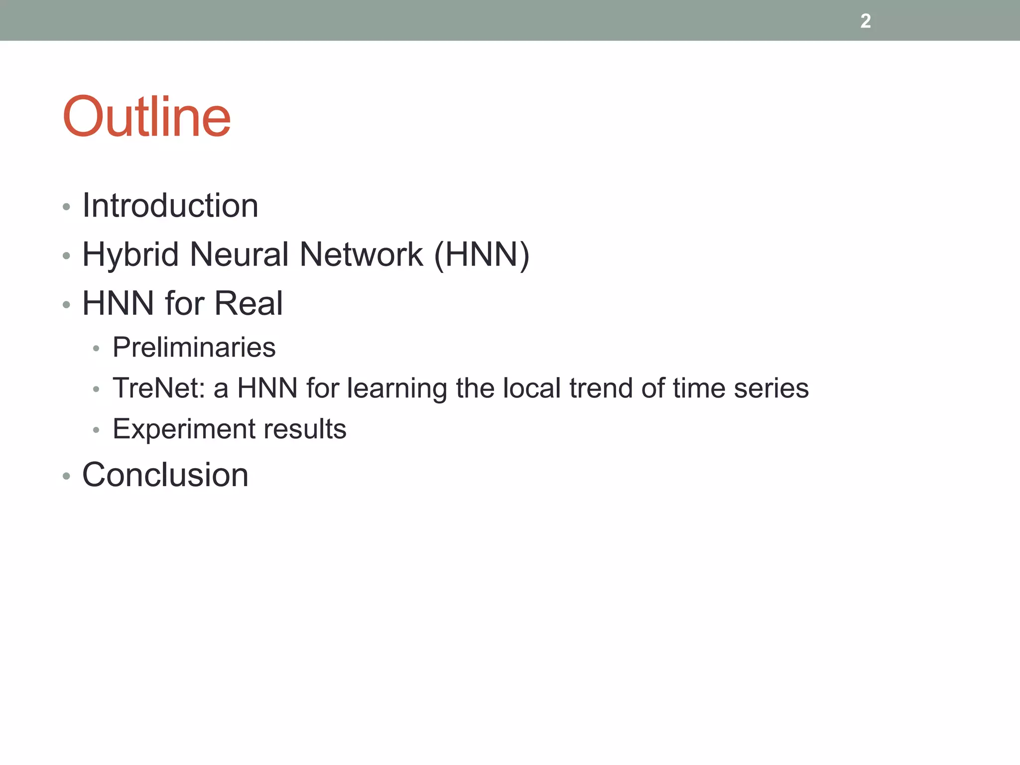 Outline
• Introduction
• Hybrid Neural Network (HNN)
• HNN for Real
• Preliminaries
• TreNet: a HNN for learning the local trend of time series
• Experiment results
• Conclusion
2
 