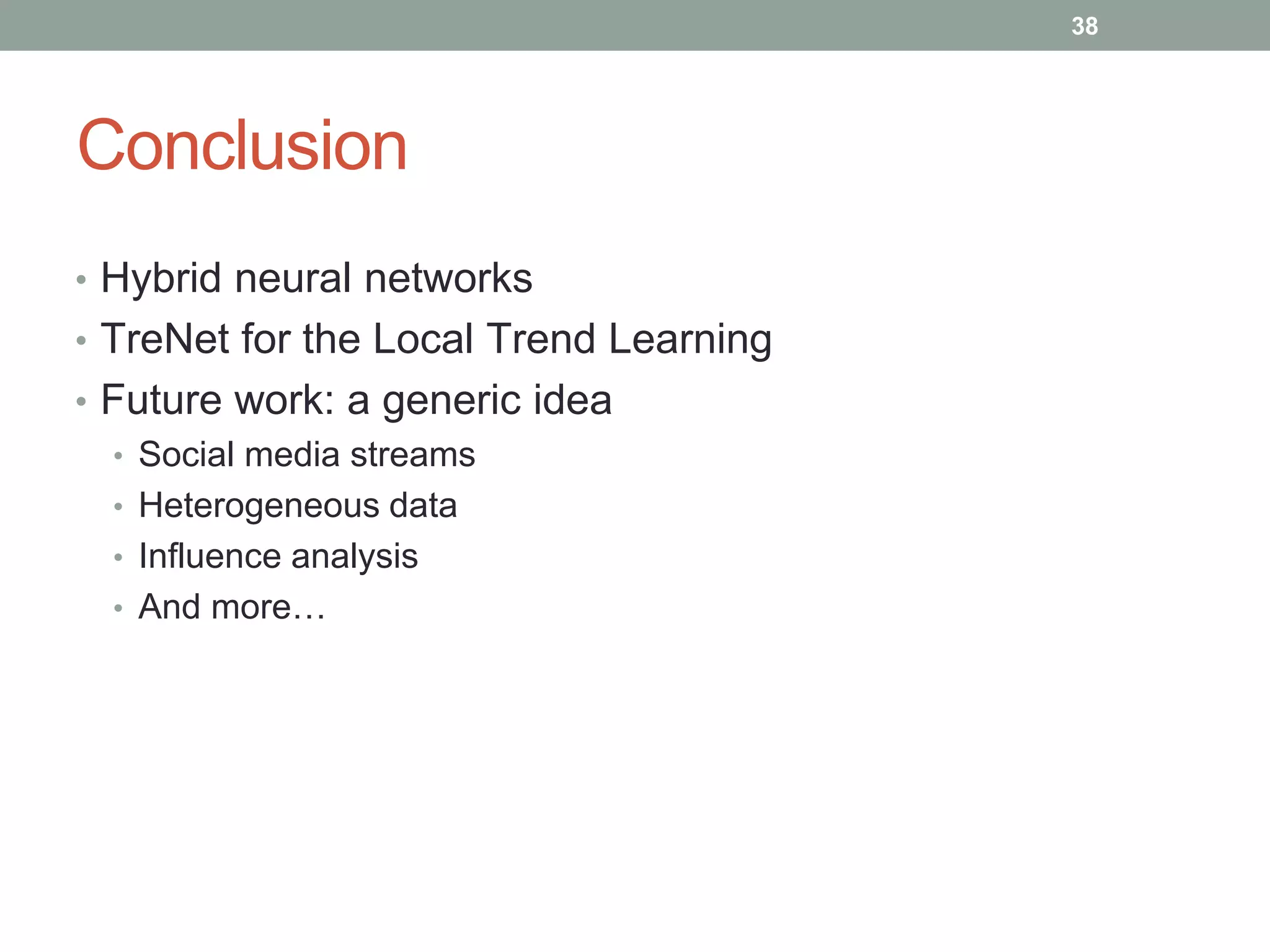 Conclusion
38
• Hybrid neural networks
• TreNet for the Local Trend Learning
• Future work: a generic idea
• Social media streams
• Heterogeneous data
• Influence analysis
• And more…
 
