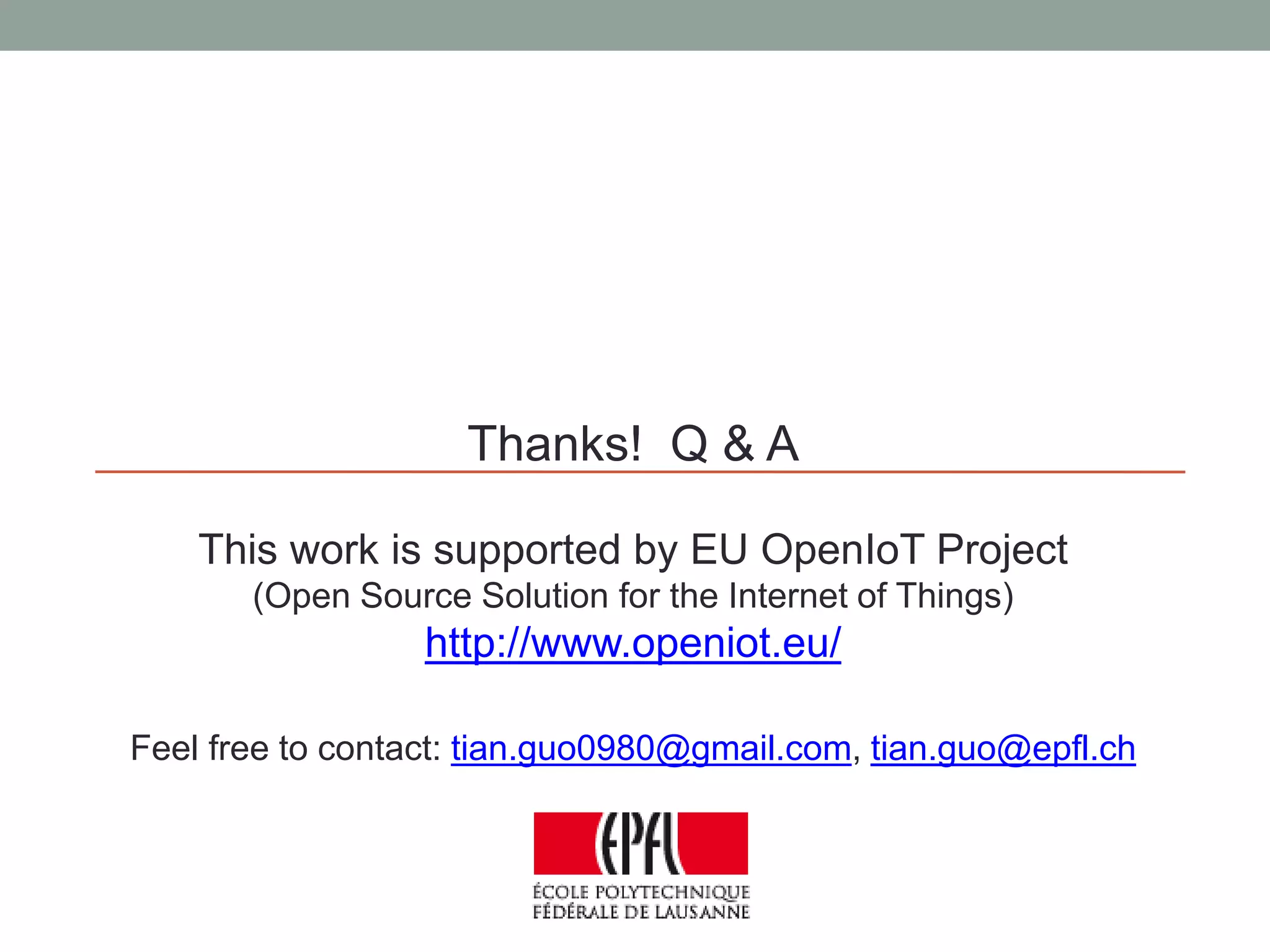 Thanks! Q & A
This work is supported by EU OpenIoT Project
(Open Source Solution for the Internet of Things)
http://www.openiot.eu/
Feel free to contact: tian.guo0980@gmail.com, tian.guo@epfl.ch
 