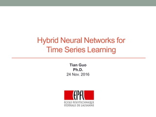 Hybrid Neural Networks for
Time Series Learning
Tian Guo
Ph.D.
24 Nov. 2016
 