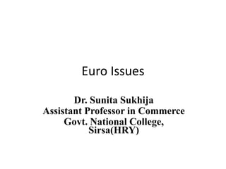Euro Issues
Dr. Sunita Sukhija
Assistant Professor in Commerce
Govt. National College,
Sirsa(HRY)
 