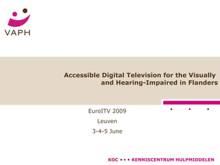Accessible Digital Television for the Visually  and Hearing-Impaired in Flanders EuroITV 2009 Leuven 3-4-5 June 