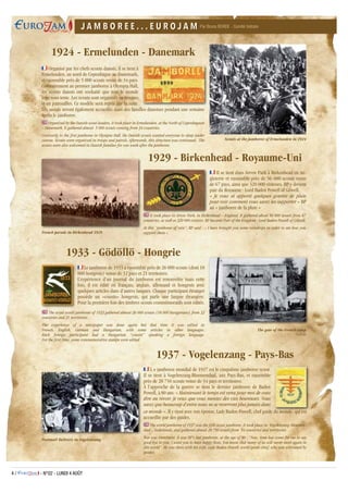 4 / - N°02 - LUNDI 4 AOÛT
1924 - Ermelunden - Danemark
Organisé par les chefs scouts danois, il se tient à
Ermelunden, au nord de Copenhague au Danemark,
et rassemble près de 5 000 scouts venus de 34 pays.
Contrairement au premier jamboree à Olympia Hall,
les scouts danois ont souhaité que tout le monde
loge sous tente. Les scouts sont organisés en troupes
et en patrouilles. Ce modèle sera repris par la suite.
Postmail Delivery in Vogelenzang
Par Bruno BORDE - Comité histoire
Scouts at the Jamboree of Ermelunden in 1924
French parade in Birkenhead 1929
J A M B O R E E . . . E U R O J A MJ A M B O R E E . . . E U R O J A M
The gate of the French camp
©EEUdF
1929 - Birkenhead - Royaume-Uni
Il se tient dans Arrow Park à Birkenhead en An-
gleterre et rassemble près de 56 000 scouts venus
de 67 pays, ainsi que 320 000 visiteurs. BP y devient
pair du Royaume : Lord Baden Powell of Gilwell.
«  Je vous ai apporté quelques gouttes de pluie
pour voir comment vous savez les supporter » BP
au « jamboree de la pluie »
1933 - Gödöllö - Hongrie
Le jamboree de 1933 a rassemblé près de 26 000 scouts (dont 18
000 hongrois) venus de 32 pays et 21 territoires.
L’expérience d’un journal du jamboree est renouvelée mais cette
fois, il est édité en français, anglais, allemand et hongrois avec
quelques articles dans d’autres langues. Chaque participant étranger
possède un «cousin» hongrois, qui parle une langue étrangère.
Pour la première fois des timbres scouts commémoratifs sont édités.
1937 - Vogelenzang - Pays-Bas
L e jamboree mondial de 1937 est le cinquième jamboree scout.
Il se tient à Vogelenzang-Bloemendaal, aux Pays-Bas, et rassemble
près de 28 750 scouts venus de 54 pays et territoires.
À l’approche de la guerre se tient le dernier jamboree de Baden
Powell, à 80 ans: « Maintenant le temps est venu pour moi de vous
dire au revoir. Je veux que vous meniez des vies heureuses. Vous
savez que beaucoup d’entre nous ne se reverront plus jamais dans
Les scouts seront également accueillis dans des familles danoises pendant une semaine
après le jamboree.
Organized by the Danish scout leaders, it took place in Ermelunden, at the North of Copenhaguen
– Danemark. It gathered almost 5 000 scouts coming from 34 countries.
Contrarily to the first jamboree in Olympia Hall, the Danish scouts wanted everyone to sleep under
canvas. Scouts were organized in troops and patrols. Afterwards, this structure was continued. The
scouts were also welcomed in Danish families for one week after the jamboree.
It took place in Arrow Park, in Birkenhead – England. It gathered about 56 000 scouts from 67
countries, as well as 320 000 visitors. BP became Pair of the Kingdom : Lord Baden Powell of Gilwell.
At this “jamboree of rain”, BP said : « I have brought you some raindrops in order to see how you
support them ».
The scout world jamboree of 1933 gathered almost 26 000 scouts (18 000 Hungarians) from 32
countries and 21 territories.
The experience of a newspaper was done again but that time it was edited in
French, English, German and Hungarian, with some articles in other languages.
Each foreign participant had a Hungarian “cousin” speaking a foreign language.
For the first time, some commemorative stamps were edited.
ce monde ». Il y vient avec son épouse, Lady Baden-Powell, chef guide du monde, qui est
accueillie par des guides.
The world jamboree of 1937 was the fifth scout jamboree. It took place in Vogelenzang-Bloemen-
daal - Nederlands, and gathered almost 28 750 scouts from 54 countries and territories.
War was imminent. It was BP’s last jamboree, at the age of 80 : “Now, time has come for me to say
good bye to you. I want you to have happy lives. You know that many of us will never meet again in
this world”. He was there with his wife, Lady Baden-Powell, world guide chief, who was welcomed by
guides.
 