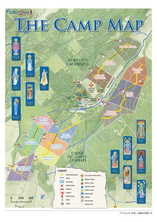 - N°02 - LUNDI 4 AOÛT / 9
The Camp Map
Baden-PowellPlain
Our Lady
of Peace
Place
Carrick
Canteen
Schuman
Hospital
B 2.3
B 1.3
B 1.2
B 1.1
B 2.2
B 2.1
Côte 309
G 1.1
G 1.2
G 1.2 bis
G 1.3 G 1.3 bis
G 2.2
G 2.1
G 2.3
Heliport
Giwell Castle
Com’ Centre
Priests’
Camp
Families’
Camp
Rovers’
Camp
Rovers’
Camp
Rangers’
Camp
Sancta Dei
Genitrix
Velles Avenue
Wasserfall Avenue
ZelazkoAvenue
Regina
Pacis
Mater
Purissima
Speculum
Iustitiæ
Stella
Matutina
Ianua
Caeli
Fœderis
Arca
Domus Aurea
Sedes
Sapientiæ
Turris
Davidica
0 200 400
Undercamp Roads Our Lady of Peace Place
Sub-Camp
Rangers’ Camp
Health Centre
Rovers’ Camp
Hospital
Families’ Camp
Heliport
Priests’ Camp
Rivers
Giwell Castle
Safety Centre
Canteen
Radio
Toilets
Carrick Shop
Logistic area
Legend
ViterboAvenue
Mater
Boni
Consilii
Virgo
Clemens
 