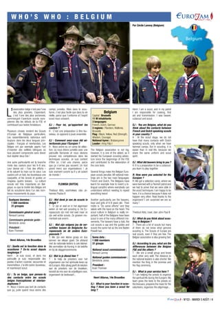 - N°03 - MARDI 5 AOÛT / 9
W H O ’ S W H O : B E L G I U M
L’
association belge n’est pas l’une
des plus grandes. Cependant,
c’est l’une des plus anciennes,
commençant l’aventure scoute euro-
péenne dès les débuts de la FSE et
contribuant aux textes fondateurs.
Plusieurs choses rendent les Scouts
d’Europe de Belgique particuliers.
Les rassemblements nationaux sont
toujours dans les deux langues prin-
cipales  : français et néerlandais. Les
Belges ont par exemple appris l’art
d’inventer des veillées bilingues où
tous peuvent comprendre sans devoir
tout répéter deux fois !
Une autre particularité est la branche
mixte des castors pour les 6-8 ans.
Leur devise est «  Fais des efforts  »
et ils saluent la main sur le cœur. Les
castors ont un bob, les louveteaux une
casquette, et les scouts et guides un
chapeau quatre bosses. La culture
scoute est très importante en Bel-
gique, vu que la moitié des Belges ont
fait du scoutisme dans l’un des nom-
breux mouvements du pays.
Quelques données :
1 500 membres
31 groupes
Commissaire général scout :
Renaud Lannoy
Commissaire générale guide :
Bénédicte Jones
Président :
Koen Thomeer
Henri Ailurus, 14e Bruxelles
EJ : Quelle est ta fonction dans le
scoutisme ? Es-tu scout depuis
longtemps ?
Henri  : Je suis scout, et dans ma
patrouille je suis responsable des
postes d’action cuisinier, secouriste et
transmetteur.J’ai été castor,louveteau,
et maintenant scout.
EJ  : Tu es belge, que penses-tu
des contacts entre les scouts
belges francophones et néerlan-
dophones ?
H : Nous n’avons pas tant de contacts
que ça, juste quand nous avons des
camps jumelés. Mais dans le scou-
tisme, c’est plus facile que dans la vie
réelle, parce que l’uniforme et l’esprit
scout nous unissent.
EJ  : Pour toi, qu’apportent les
castors ?
H : C’est une préparation à être lou-
veteau, on apprend à jouer ensemble.
EJ  : Comment avez-vous été sé-
lectionnés pour l’Eurojam ?
H : Nous avons eu un camp de sélec-
tion, où nous étions jumelés avec une
patrouille flamande et nous devions
prouver nos compétences dans les
techniques scoutes. Je suis content
d’être ici, c’est une chance, parce
que ça n’arrive pas souvent. Un tout
grand merci aux organisateurs  ! Je
suis vraiment surpris qu’il y ait autant
de monde !
FLEMISH (DUTCH)
Thiebout Abts, voortrekker, clan Jo-
hannes Paulus II
EJ : Wat denk je van de scouts in
België ?
T : Er zijn er veel en in het algemeen
weten ze niet wat scouting is. De Eu-
ropascouts zijn met niet veel maar ze
zijn wel echte scouts. Ze groeien mo-
menteel ook enorm.
EJ : Wat zijn volgens jou de ver-
schillen tussen de Belgische Eu-
ropascouts en de andere Euro-
pascouts ?
T: We zijn een kleine groep en dus
kennen we elkaar goed. De afstand
met de nationale leiders is ook kleiner.
We vermelden de Koning in de belofte
en bij de vlaggenceremonie.
EJ : Wat is je dienst hier ?
T : Ik help de priesters voor het
organiseren van het spirituele leven op
de Eurojam.Mijn ploeg geeft de teksten
aan de priesters van de bivakken,
bereidt de mis voor de vrijwilligers voor,
organiseert de bedevaart...
Belgium
Capital : Brussels
11 M inhabitants
3 languages:
French, Dutch, German
3 regions : Flanders, Wallonie,
Brussels
Flag : Black, Yellow, Red (Strength,
Wisdom, Courage)
National hymn : Brabançonne
Leader : King Filip I
The Belgian association is not big,
however, it is one of the oldest, as it
started the European scouting adven-
ture since the beginnings of the FSE
and contributed to the elaboration of
the core texts.
Several things make the Belgian Euro-
pean scouts peculiar. All national mee-
tings are in the two main languages:
French and Dutch. The Belgians have
learnt for example how to invent a bi-
lingual campfire where everybody can
understand without needing to repeat
everything twice!
Another particularity are the beavers,
boys and girls of 6-8 years old. Their
motto is “Do some efforts” and they
salute with the hand on the heart. The
scout culture in Belgium is really im-
portant; half of the Belgians have been
scout in one of the many different mo-
vements. The beavers have a bob, the
cub scouts a cap and the guides and
scouts the same hat as the one Baden
Powell had.
Some data :
1 500 members
31 groups
National scout commissioner :
Renaud Lannoy
National guides commissioner :
Bénédicte Jones
President :
Koen Thomeer
Henri Ailurus, 14e Bruxelles
EJ : What is your function in scou-
ting ? Have you been a scout for
long ?
Henri: I am a scout, and in my patrol
I am responsible for cooking, first
aid and transmission. I was beaver,
cubscout and scout.
EJ : You are Belgian, what do you
think about the contacts between
French and Dutch speaking scouts
in your country ?
H : At the scout stage, we do not
have that many contacts with Dutch
speaking scouts, only when we have
twinned camps. But in scouting, it is
easier than in real life, because we
share the same uniform and scout
spirit.
EJ : What did beavers bring to you ?
H: It is a preparation to be a cubscout,
you learn to play together.
R: How were you selected for the
Eurojam ?
H: We got a selection camp, where we
were twinned with a Flemish patrol and
we had to prove that we were able in
the scout techniques. I am happy to be
here, it is a chance because it does not
happen very often. Real thanks to the
organizers! I am surprized we are so
many !
Thiebout Abts, rover, clan John Paul II
EJ : What do you think about scou-
ting in Belgium ?
T : There are a lot of scouts but many
of them do not know what genuine
scouting is. The Scouts of Europe are
real scouts, even if they are few. The
Belgian association is also growing fast.
EJ : According to you, what are the
differences between the Belgian
FSE and the others ?
T : We are a small group and know
each other very well. The distance to
the national leaders is also shorter. We
mention the King in the promise and
the flag ceremony.
EJ : What is your service here ?
T: I am helping the priests to organize
the spiritual life during the Eurojam. My
team gives the texts to the priests on
the bivouacs, prepares the mass for the
volunteers, organizes the pilgrimage...
Par Cécile Lannoy (Belgium)
 