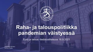 Suomen Pankki
Raha- ja talouspolitiikka
pandemian väistyessä
Euro ja talous -tiedotustilaisuus 16.9.2021
Pääjohtaja Olli Rehn
 